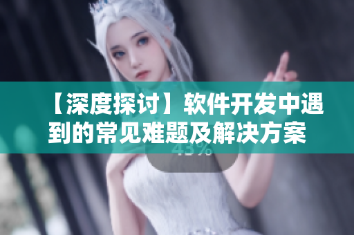 【深度探討】軟件開發(fā)中遇到的常見難題及解決方案