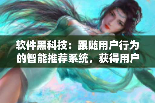 軟件黑科技：跟隨用戶行為的智能推薦系統(tǒng)，獲得用戶神秘的“第六感”。