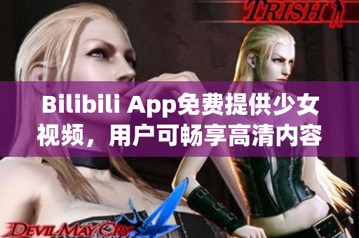 Bilibili App免費提供少女視頻，用戶可暢享高清內(nèi)容