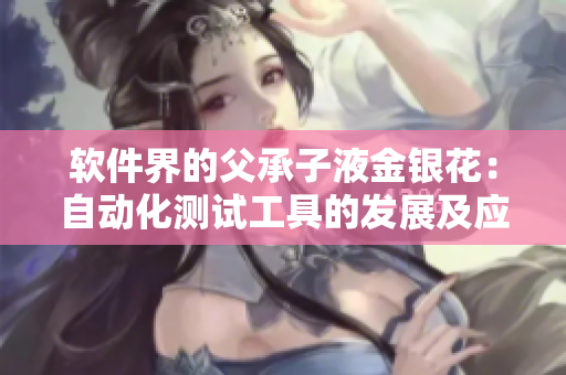 軟件界的父承子液金銀花：自動化測試工具的發(fā)展及應用