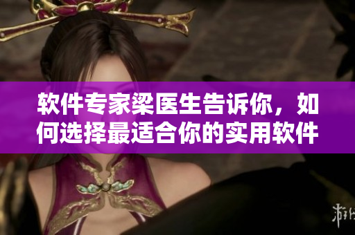 軟件專家梁醫(yī)生告訴你，如何選擇最適合你的實用軟件