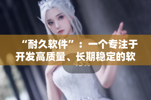 “耐久軟件”：一個(gè)專注于開發(fā)高質(zhì)量、長期穩(wěn)定的軟件品牌