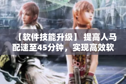 【軟件技能升級】 提高人馬配速至45分鐘，實現(xiàn)高效軟件開發(fā)！