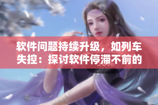 軟件問題持續(xù)升級(jí)，如列車失控：探討軟件停滯不前的影響