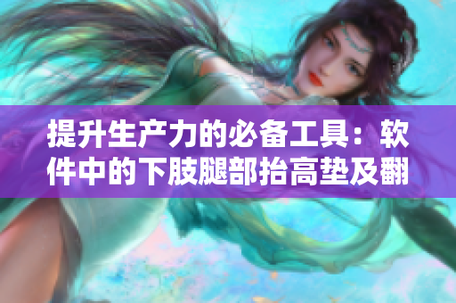 提升生產(chǎn)力的必備工具：軟件中的下肢腿部抬高墊及翻身墊
