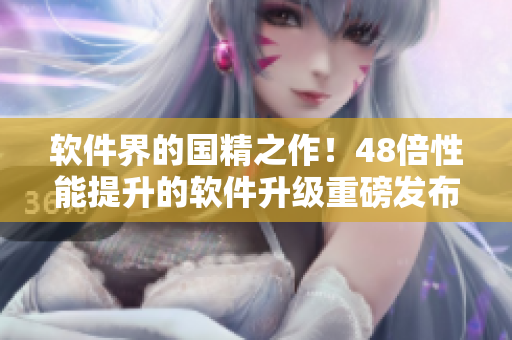 軟件界的國精之作！48倍性能提升的軟件升級重磅發(fā)布