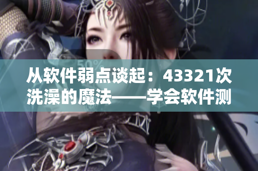 從軟件弱點(diǎn)談起：43321次洗澡的魔法——學(xué)會(huì)軟件測(cè)試的正確姿勢(shì)！
