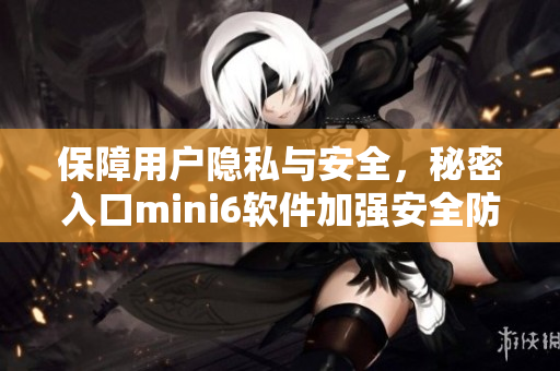 保障用戶隱私與安全，秘密入口mini6軟件加強(qiáng)安全防范