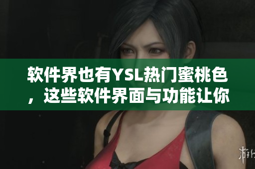 軟件界也有YSL熱門蜜桃色，這些軟件界面與功能讓你愛不釋手