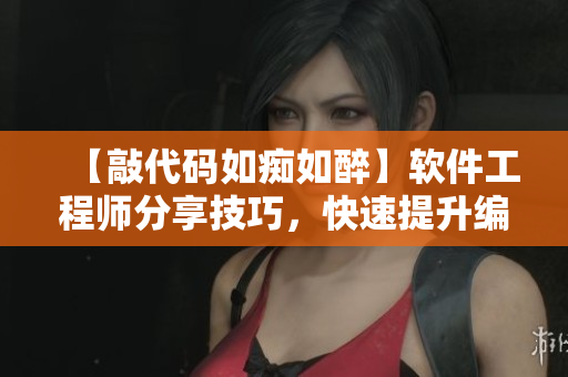 【敲代碼如癡如醉】軟件工程師分享技巧，快速提升編程水平！