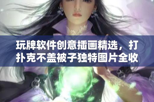 玩牌軟件創(chuàng)意插畫精選，打撲克不蓋被子獨(dú)特圖片全收錄！