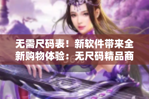 無(wú)需尺碼表！新軟件帶來(lái)全新購(gòu)物體驗(yàn)：無(wú)尺碼精品商品視頻展示
