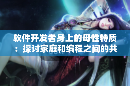 軟件開發(fā)者身上的母性特質：探討家庭和編程之間的共性