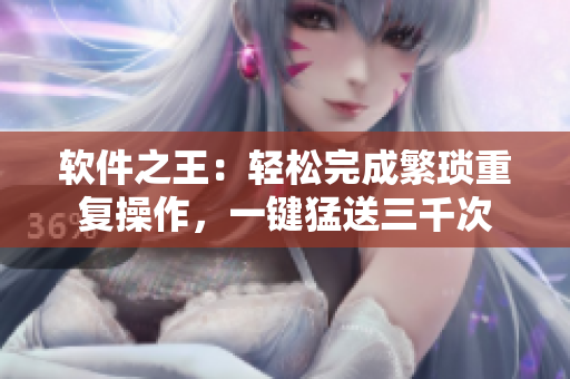 軟件之王：輕松完成繁瑣重復操作，一鍵猛送三千次