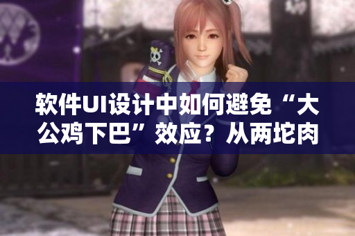 軟件UI設(shè)計中如何避免“大公雞下巴”效應(yīng)？從兩坨肉透視UI優(yōu)化策略！