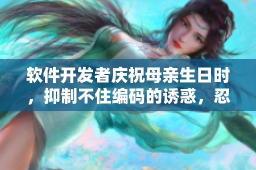 軟件開發(fā)者慶祝母親生日時(shí)，抑制不住編碼的誘惑，忍不住敬酒一杯？