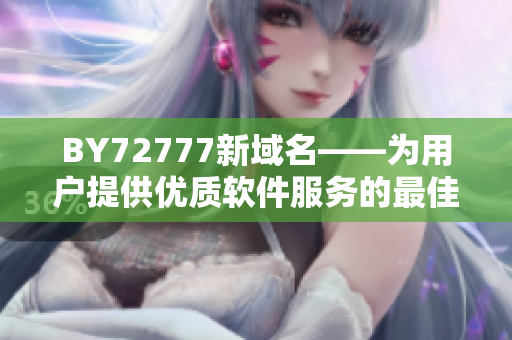 BY72777新域名――為用戶提供優(yōu)質(zhì)軟件服務(wù)的最佳選擇