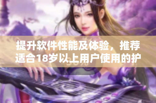 提升軟件性能及體驗(yàn)，推薦適合18歲以上用戶使用的護(hù)膚級(jí)優(yōu)化工具