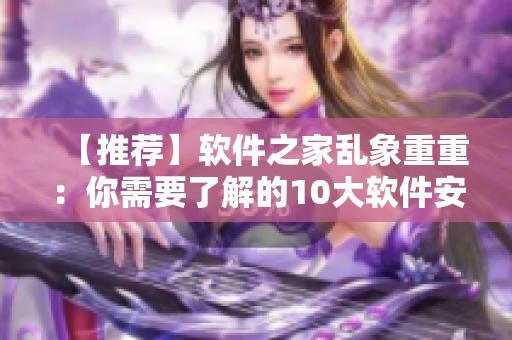 【推薦】軟件之家亂象重重：你需要了解的10大軟件安全問題