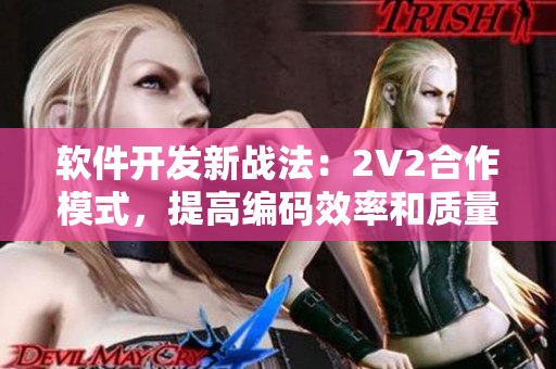 軟件開發(fā)新戰(zhàn)法：2V2合作模式，提高編碼效率和質(zhì)量