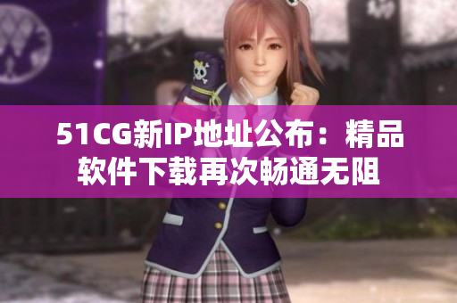 51CG新IP地址公布：精品軟件下載再次暢通無阻