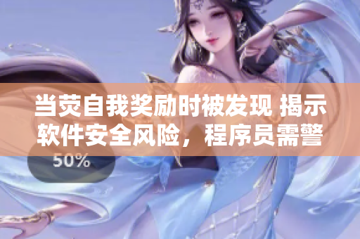 當(dāng)熒自我獎勵時(shí)被發(fā)現(xiàn) 揭示軟件安全風(fēng)險(xiǎn)，程序員需警惕！
