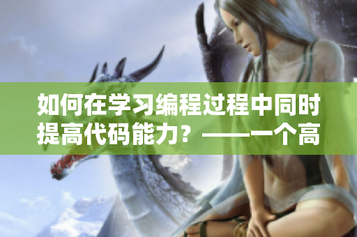 如何在學(xué)習(xí)編程過程中同時提高代碼能力？——一個高手教你。