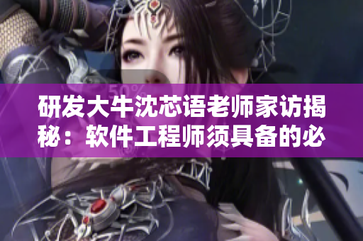 研發(fā)大牛沈芯語老師家訪揭秘：軟件工程師須具備的必備素質(zhì)