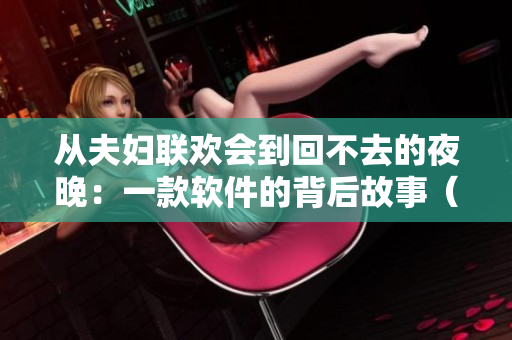 從夫婦聯(lián)歡會(huì)到回不去的夜晚：一款軟件的背后故事（共9集）