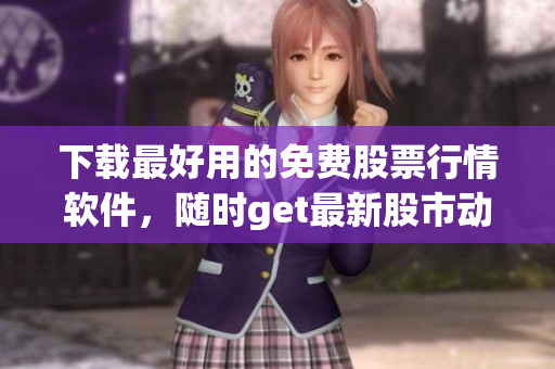 下載最好用的免費(fèi)股票行情軟件，隨時get最新股市動態(tài)