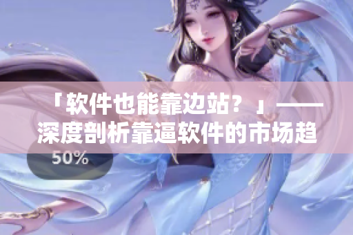 「軟件也能靠邊站？」——深度剖析靠逼軟件的市場(chǎng)趨勢(shì)與前景