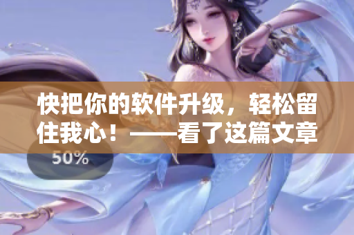 快把你的軟件升級(jí)，輕松留住我心！——看了這篇文章，你會(huì)馬上想起那款軟件