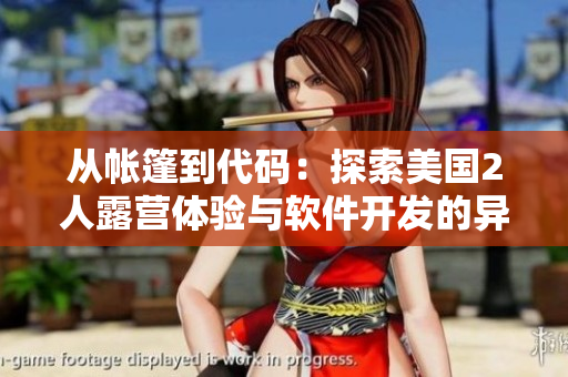 從帳篷到代碼：探索美國2人露營體驗(yàn)與軟件開發(fā)的異同