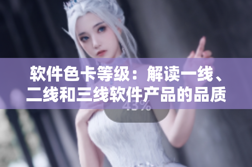 軟件色卡等級：解讀一線、二線和三線軟件產(chǎn)品的品質(zhì)差異