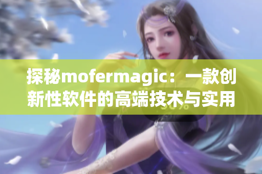 探秘mofermagic：一款創(chuàng)新性軟件的高端技術(shù)與實用應用