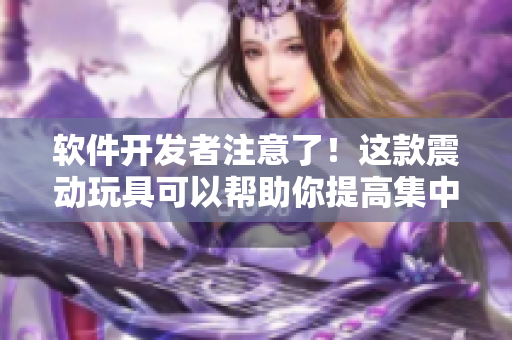 軟件開發(fā)者注意了！這款震動玩具可以幫助你提高集中精力！