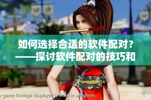 如何選擇合適的軟件配對(duì)？——探討軟件配對(duì)的技巧和注意點(diǎn)