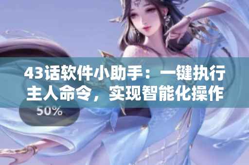 43話軟件小助手：一鍵執(zhí)行主人命令，實現(xiàn)智能化操作！