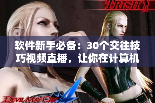 軟件新手必備：30個交往技巧視頻直播，讓你在計算機(jī)世界中游刃有余
