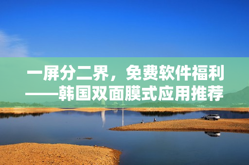 一屏分二界，免費軟件福利——韓國雙面膜式應(yīng)用推薦