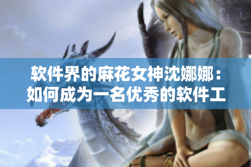 軟件界的麻花女神沈娜娜：如何成為一名優(yōu)秀的軟件工程師？