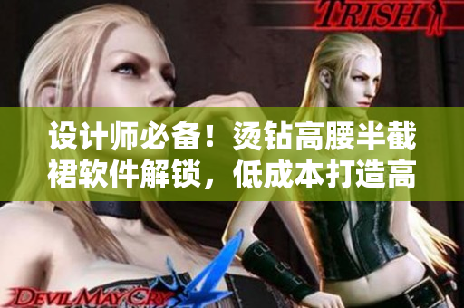 設(shè)計(jì)師必備！燙鉆高腰半截裙軟件解鎖，低成本打造高級(jí)時(shí)尚設(shè)計(jì)
