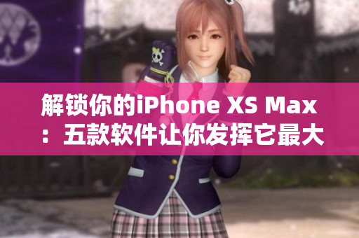 解鎖你的iPhone XS Max：五款軟件讓你發(fā)揮它最大的潛力
