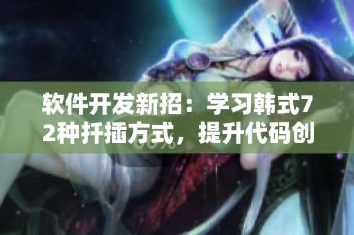 軟件開發(fā)新招：學(xué)習(xí)韓式72種扦插方式，提升代碼創(chuàng)作效率！