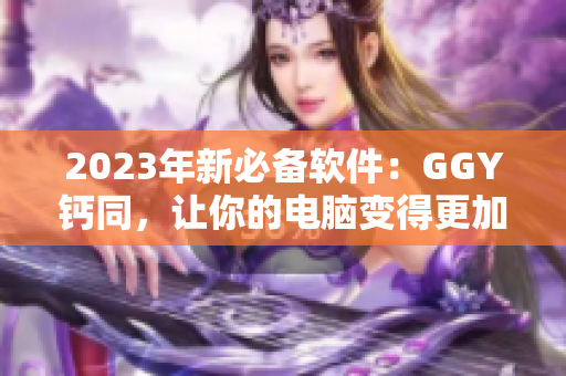 2023年新必備軟件：GGY鈣同，讓你的電腦變得更加智能優(yōu)化