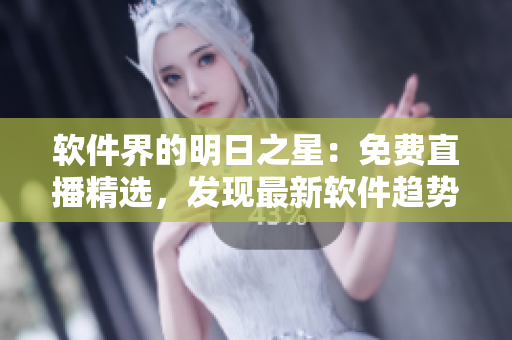 軟件界的明日之星：免費直播精選，發(fā)現(xiàn)最新軟件趨勢！