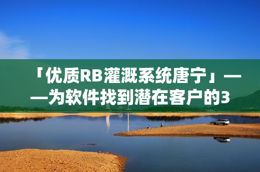 「優(yōu)質(zhì)RB灌溉系統(tǒng)唐寧」——為軟件找到潛在客戶的3大妙招