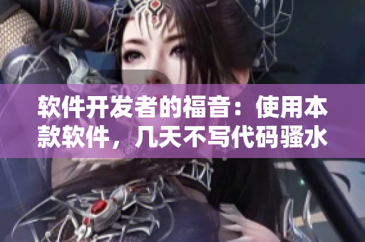 軟件開發(fā)者的福音：使用本款軟件，幾天不寫代碼騷水又多了！