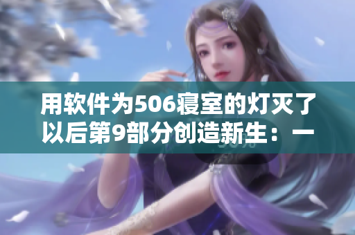 用軟件為506寢室的燈滅了以后第9部分創(chuàng)造新生：一篇技術(shù)文章