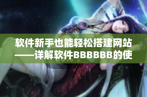 軟件新手也能輕松搭建網(wǎng)站——詳解軟件BBBBBB的使用方法